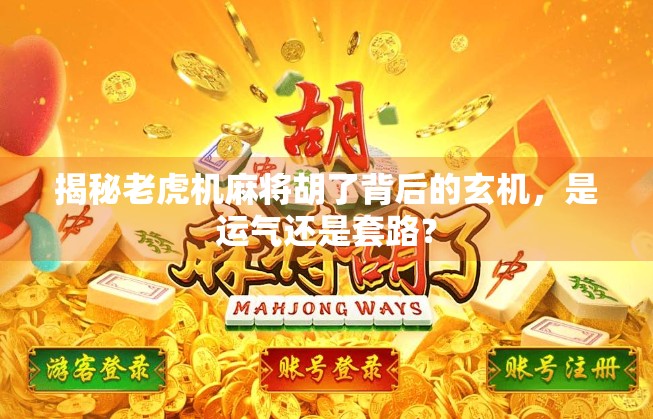 揭秘老虎机麻将胡了背后的玄机,是运气还是套路? 揭秘老虎机麻将胡了背后的玄机,是运气还是套路?