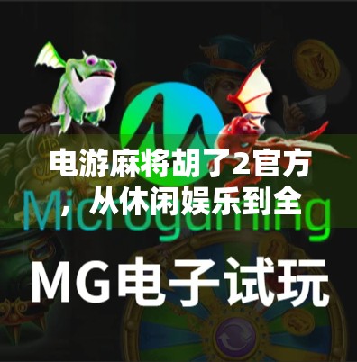 电游麻将胡了2官方,从休闲娱乐到全民竞技的进化之路 电游麻将胡了2官方,从休闲娱乐到全民竞技的进化之路