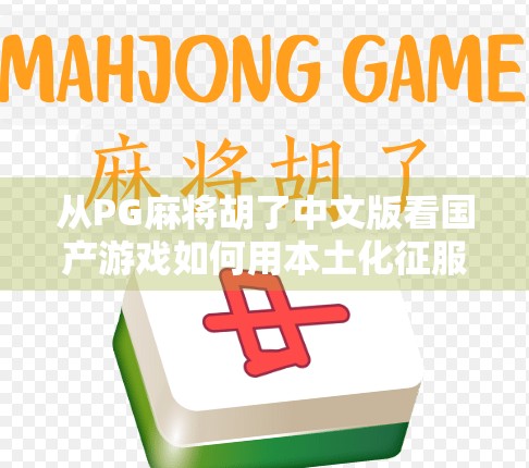 从PG麻将胡了中文版看国产游戏如何用本土化征服全球玩家 从PG麻将胡了中文版看国产游戏如何用本土化征服全球玩家