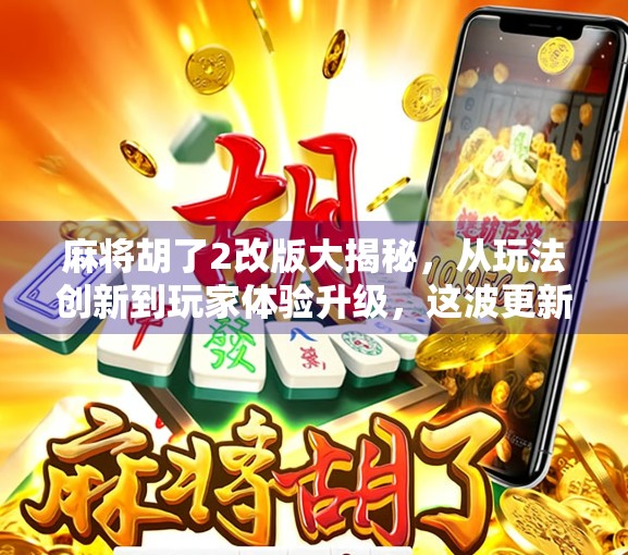 麻将胡了2改版大揭秘,从玩法创新到玩家体验升级,这波更新太香了! 麻将胡了2改版大揭秘,从玩法创新到玩家体验升级,这波更新太香了!