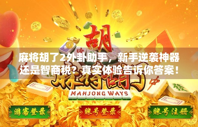 麻将胡了2外卦助手，新手逆袭神器还是智商税？真实体验告诉你答案！