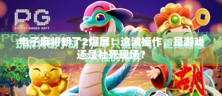 电子麻将胡了2爆屏!这波操作,是游戏还是社死现场?