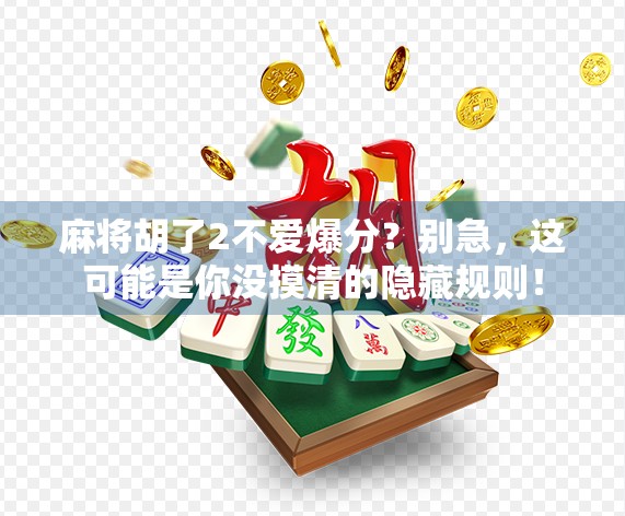 麻将胡了2不爱爆分?别急,这可能是你没摸清的隐藏规则!
