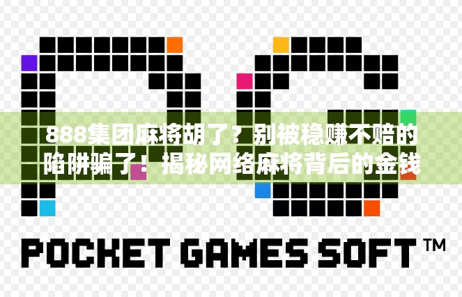 888集团麻将胡了？别被稳赚不赔的陷阱骗了！揭秘网络麻将背后的金钱游戏