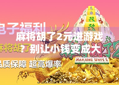 麻将胡了2元进游戏？别让小钱变成大坑！