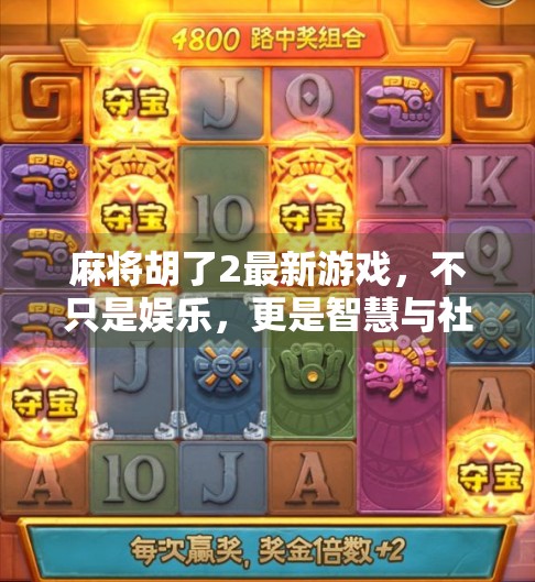 麻将胡了2最新游戏，不只是娱乐，更是智慧与社交的融合新体验！
