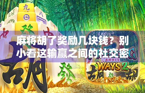 麻将胡了奖励几块钱？别小看这输赢之间的社交密码！