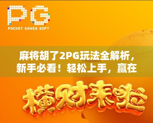 麻将胡了2PG玩法全解析，新手必看！轻松上手，赢在策略与节奏！