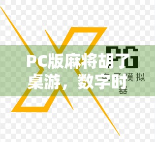 PC版麻将胡了桌游，数字时代的牌桌狂欢，为何让老玩家也欲罢不能？