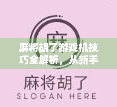 麻将胡了游戏机技巧全解析,从新手到高手的进阶之路,你离一炮双响只差这篇干货! 麻将胡了游戏机技巧全解析,从新手到高手的进阶之路,你离一炮双响只差这篇干货!