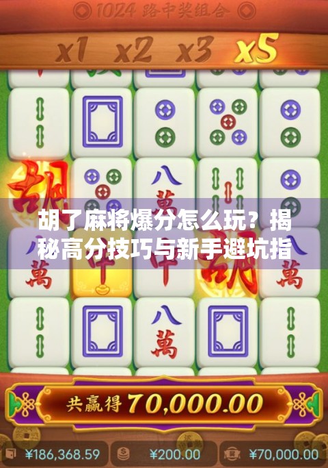 胡了麻将爆分怎么玩？揭秘高分技巧与新手避坑指南！