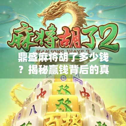 鼎盛麻将胡了多少钱？揭秘赢钱背后的真相与风险！