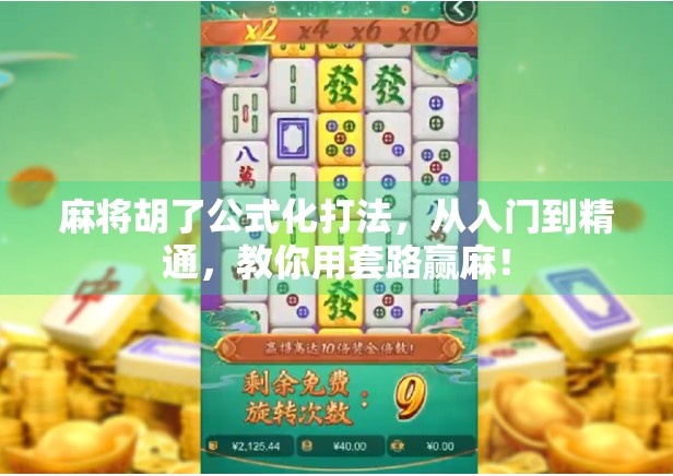 麻将胡了公式化打法,从入门到精通,教你用套路赢麻! 麻将胡了公式化打法,从入门到精通,教你用套路赢麻!