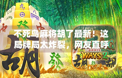 不死鸟麻将胡了最新！这局牌局太炸裂，网友直呼神仙操作！