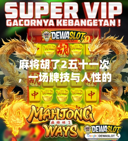 麻将胡了2五十一次,一场牌技与人性的博弈,我们到底在赌什么? 麻将胡了2五十一次,一场牌技与人性的博弈,我们到底在赌什么?