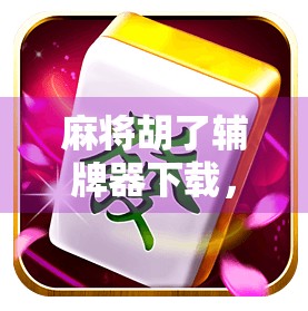 麻将胡了辅牌器下载，是神器还是作弊器？揭秘背后的真相与风险！