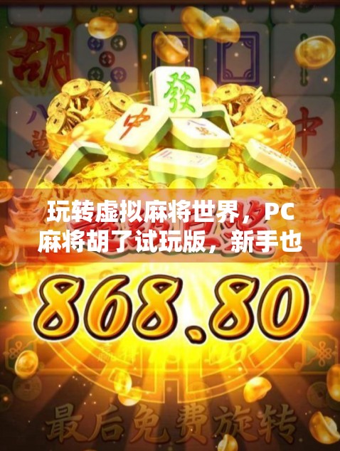玩转虚拟麻将世界，PC麻将胡了试玩版，新手也能秒变高手？