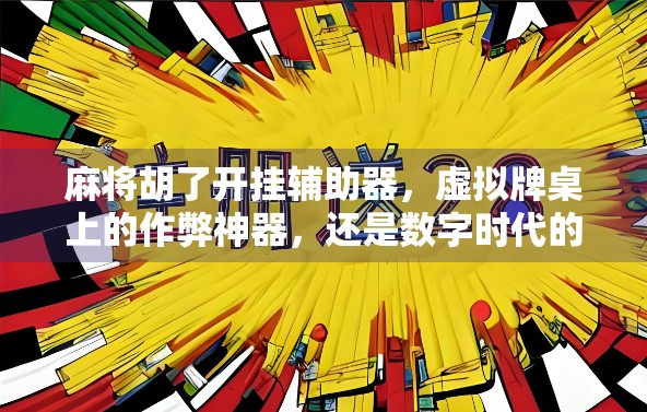 麻将胡了开挂辅助器,虚拟牌桌上的作弊神器,还是数字时代的道德陷阱? 麻将胡了开挂辅助器,虚拟牌桌上的作弊神器,还是数字时代的道德陷阱?