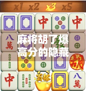 麻将胡了爆高分的隐藏规律，高手都在用的5个技巧，新手也能秒变老手！
