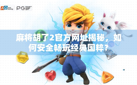 麻将胡了2官方网址揭秘,如何安全畅玩经典国粹? 麻将胡了2官方网址揭秘,如何安全畅玩经典国粹?