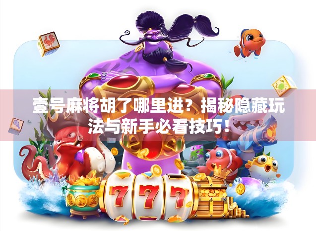 壹号麻将胡了哪里进？揭秘隐藏玩法与新手必看技巧！