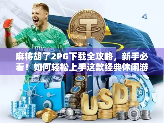 麻将胡了2PG下载全攻略，新手必看！如何轻松上手这款经典休闲游戏？