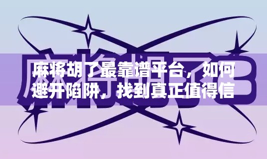 麻将胡了最靠谱平台,如何避开陷阱,找到真正值得信赖的在线牌局? 麻将胡了最靠谱平台,如何避开陷阱,找到真正值得信赖的在线牌局?