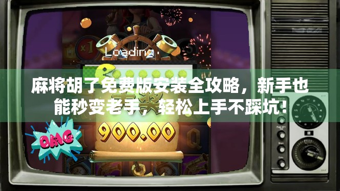 麻将胡了免费版安装全攻略，新手也能秒变老手，轻松上手不踩坑！