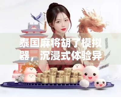 泰国麻将胡了模拟器,沉浸式体验异国麻将文化,新手也能秒变老手! 泰国麻将胡了模拟器,沉浸式体验异国麻将文化,新手也能秒变老手!