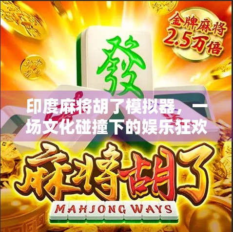 印度麻将胡了模拟器,一场文化碰撞下的娱乐狂欢与认知颠覆 印度麻将胡了模拟器,一场文化碰撞下的娱乐狂欢与认知颠覆