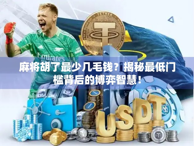 麻将胡了最少几毛钱？揭秘最低门槛背后的博弈智慧！
