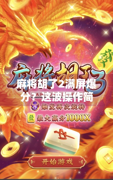 麻将胡了2满屏爆分？这波操作简直让人欲罢不能！