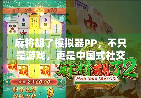 麻将胡了模拟器PP，不只是游戏，更是中国式社交的数字缩影