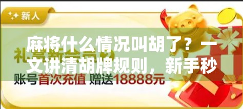 麻将什么情况叫胡了?一文讲清胡牌规则,新手秒变老手! 麻将什么情况叫胡了?一文讲清胡牌规则,新手秒变老手!