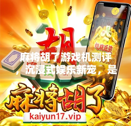 麻将胡了游戏机测评，沉浸式娱乐新宠，是真香还是智商税？