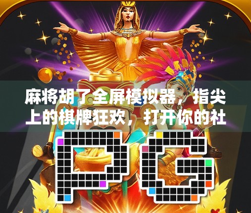 麻将胡了全屏模拟器,指尖上的棋牌狂欢,打开你的社交新世界!