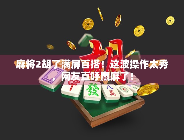 麻将2胡了满屏百搭!这波操作太秀,网友直呼赢麻了!