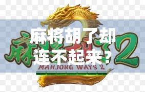 麻将胡了却连不起来？别急，这可能是你忽略的心理陷阱！