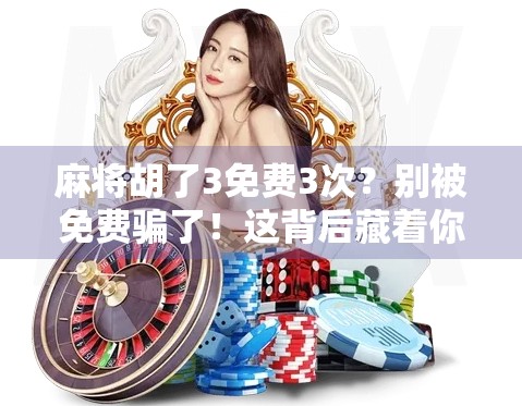 麻将胡了3免费3次？别被免费骗了！这背后藏着你不知道的套路！