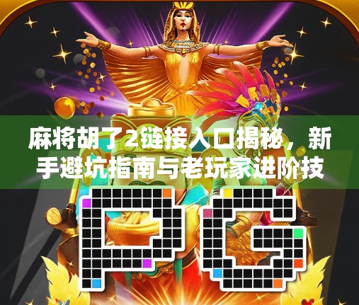 麻将胡了2链接入口揭秘，新手避坑指南与老玩家进阶技巧全解析！