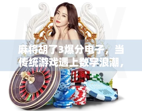 麻将胡了3爆分电子，当传统游戏遇上数字浪潮，是传承还是异化？