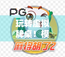 玩转虚拟牌桌！模拟器麻将胡了试玩体验，还原真实手感，新手也能秒变老手！