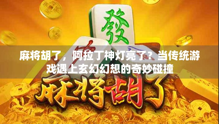 麻将胡了，阿拉丁神灯亮了？当传统游戏遇上玄幻幻想的奇妙碰撞