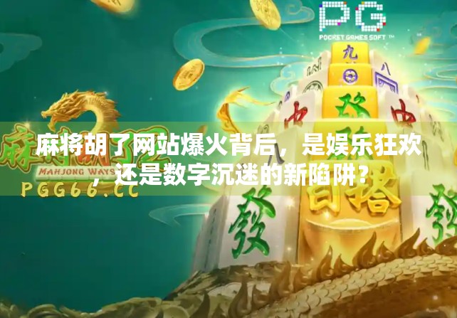 麻将胡了网站爆火背后,是娱乐狂欢,还是数字沉迷的新陷阱?