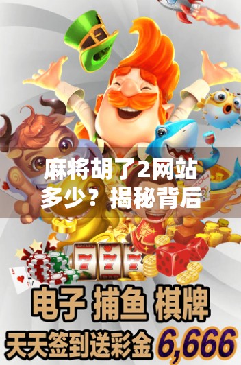 麻将胡了2网站多少?揭秘背后的游戏真相与玩家避坑指南