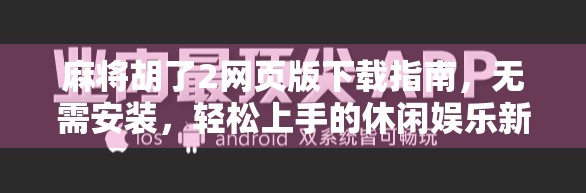 麻将胡了2网页版下载指南，无需安装，轻松上手的休闲娱乐新选择！