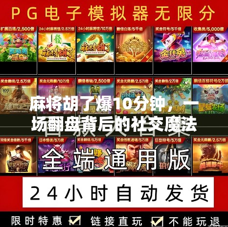 麻将胡了爆10分钟,一场翻盘背后的社交魔法与人性洞察 麻将胡了爆10分钟,一场翻盘背后的社交魔法与人性洞察