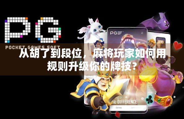 从胡了到段位，麻将玩家如何用规则升级你的牌技？
