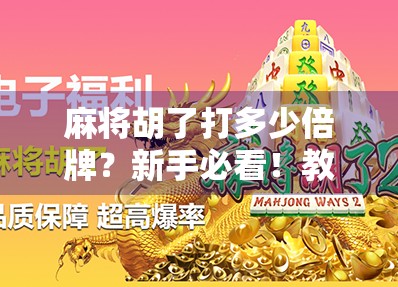 麻将胡了打多少倍牌?新手必看!教你算清楚每局的倍数逻辑