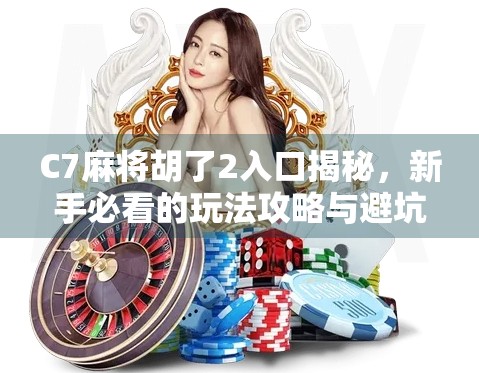 C7麻将胡了2入口揭秘,新手必看的玩法攻略与避坑指南!